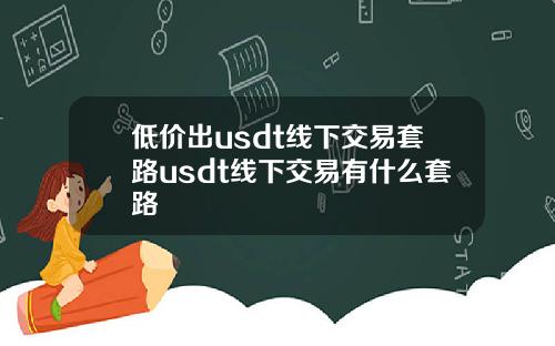 低价出usdt线下交易套路usdt线下交易有什么套路