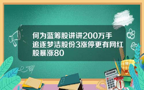 何为蓝筹股讲讲200万手追逐梦洁股份3涨停更有网红股暴涨80