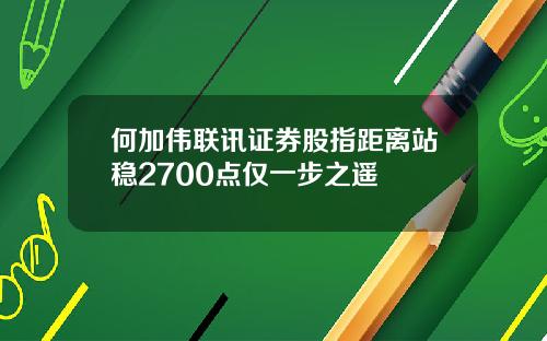 何加伟联讯证券股指距离站稳2700点仅一步之遥