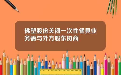 佛塑股份关闭一次性餐具业务需与外方股东协商