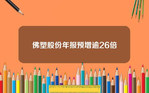 佛塑股份年报预增逾26倍