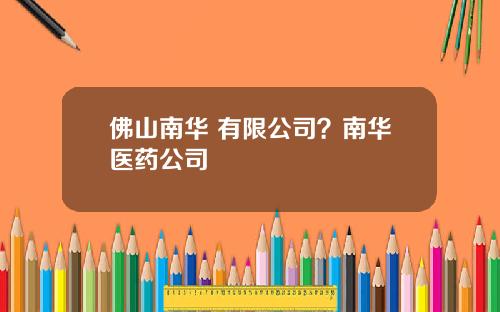 佛山南华 有限公司？南华医药公司