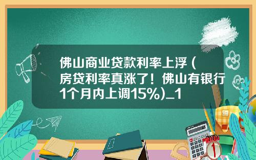 佛山商业贷款利率上浮 (房贷利率真涨了！佛山有银行1个月内上调15%)_1