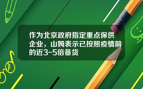 作为北京政府指定重点保供企业，山姆表示已按照疫情前的近3-5倍备货
