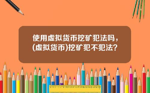 使用虚拟货币挖矿犯法吗，(虚拟货币)挖矿犯不犯法？