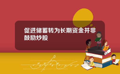 促进储蓄转为长期资金并非鼓励炒股