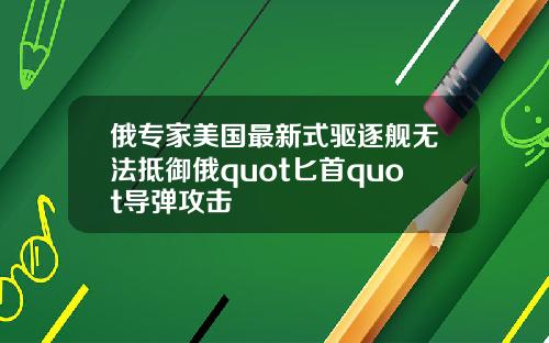 俄专家美国最新式驱逐舰无法抵御俄quot匕首quot导弹攻击