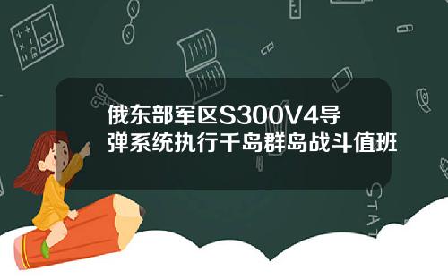 俄东部军区S300V4导弹系统执行千岛群岛战斗值班