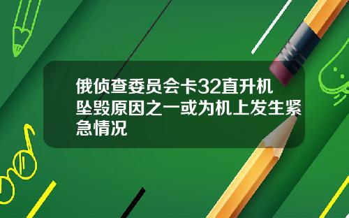 俄侦查委员会卡32直升机坠毁原因之一或为机上发生紧急情况