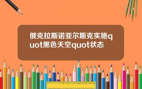 俄克拉斯诺亚尔斯克实施quot黑色天空quot状态