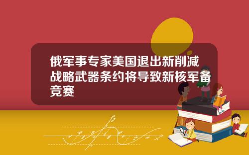 俄军事专家美国退出新削减战略武器条约将导致新核军备竞赛