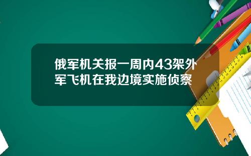 俄军机关报一周内43架外军飞机在我边境实施侦察