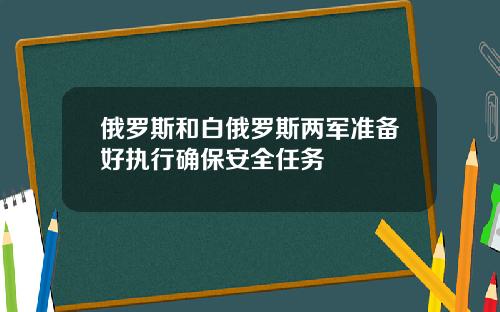 俄罗斯和白俄罗斯两军准备好执行确保安全任务
