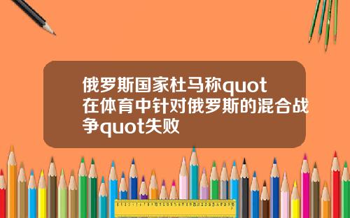 俄罗斯国家杜马称quot在体育中针对俄罗斯的混合战争quot失败