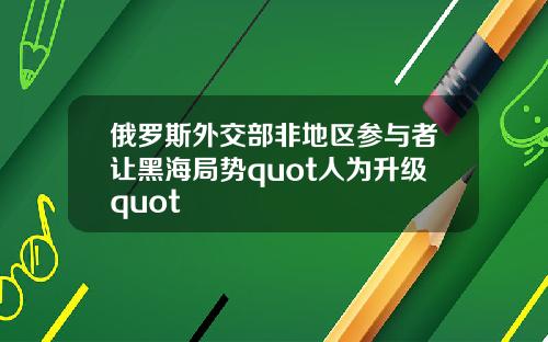 俄罗斯外交部非地区参与者让黑海局势quot人为升级quot