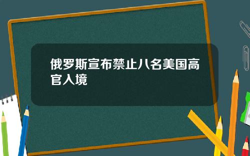 俄罗斯宣布禁止八名美国高官入境