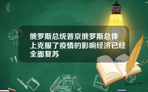 俄罗斯总统普京俄罗斯总体上克服了疫情的影响经济已经全面复苏