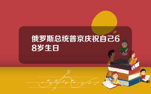 俄罗斯总统普京庆祝自己68岁生日