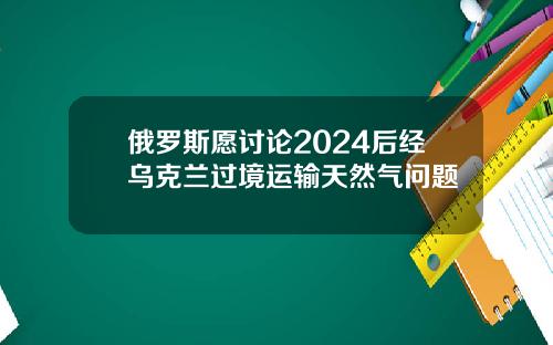 俄罗斯愿讨论2024后经乌克兰过境运输天然气问题