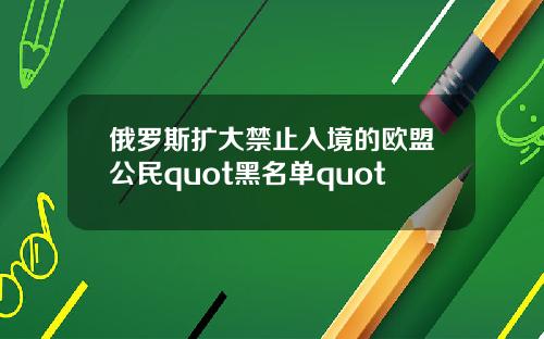 俄罗斯扩大禁止入境的欧盟公民quot黑名单quot