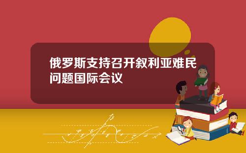 俄罗斯支持召开叙利亚难民问题国际会议