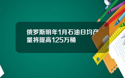 俄罗斯明年1月石油日均产量将提高125万桶