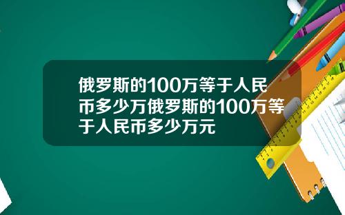 俄罗斯的100万等于人民币多少万俄罗斯的100万等于人民币多少万元