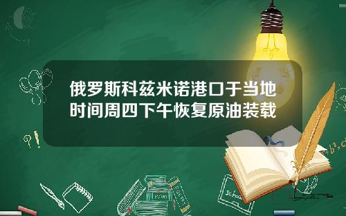 俄罗斯科兹米诺港口于当地时间周四下午恢复原油装载