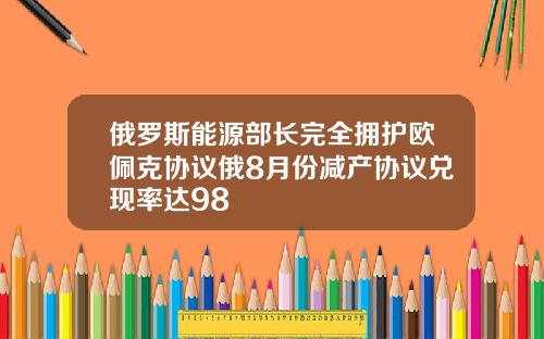 俄罗斯能源部长完全拥护欧佩克协议俄8月份减产协议兑现率达98