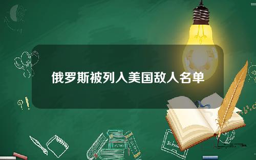 俄罗斯被列入美国敌人名单