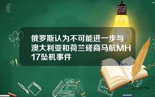 俄罗斯认为不可能进一步与澳大利亚和荷兰磋商马航MH17坠机事件