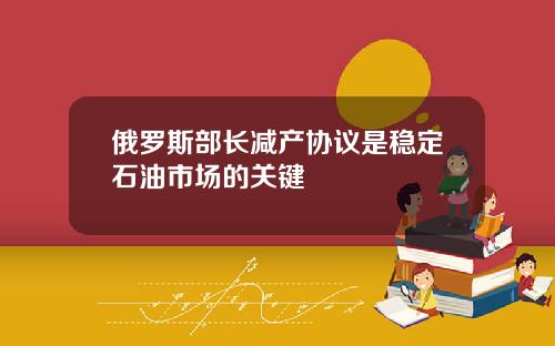 俄罗斯部长减产协议是稳定石油市场的关键