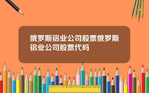 俄罗斯铝业公司股票俄罗斯铝业公司股票代码
