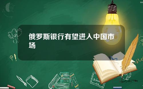 俄罗斯银行有望进入中国市场