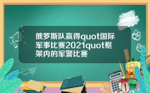 俄罗斯队赢得quot国际军事比赛2021quot框架内的军警比赛