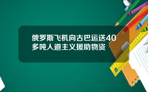 俄罗斯飞机向古巴运送40多吨人道主义援助物资