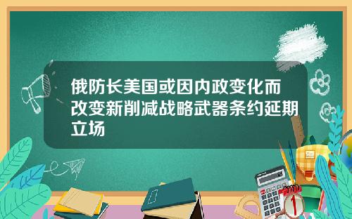 俄防长美国或因内政变化而改变新削减战略武器条约延期立场