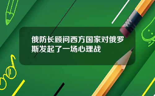 俄防长顾问西方国家对俄罗斯发起了一场心理战