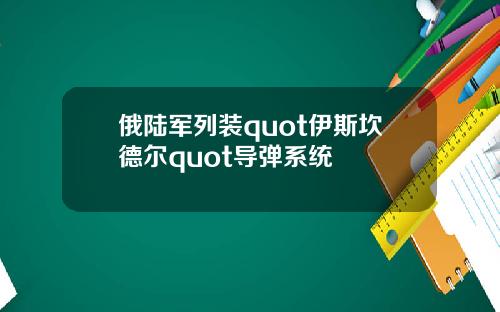 俄陆军列装quot伊斯坎德尔quot导弹系统