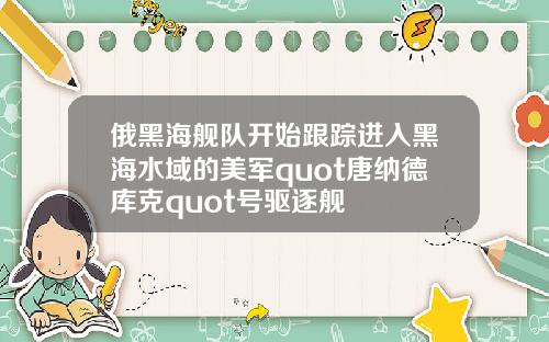 俄黑海舰队开始跟踪进入黑海水域的美军quot唐纳德库克quot号驱逐舰
