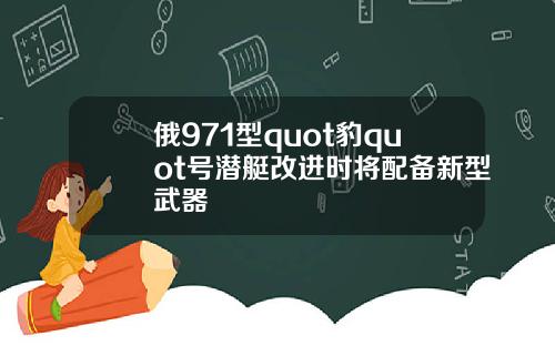 俄971型quot豹quot号潜艇改进时将配备新型武器