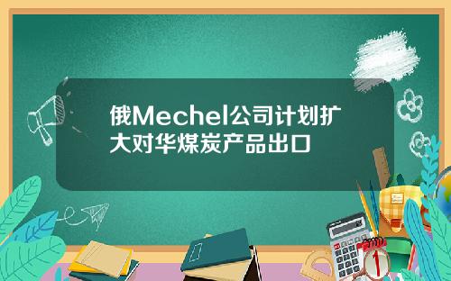 俄Mechel公司计划扩大对华煤炭产品出口
