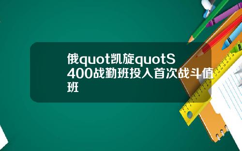 俄quot凯旋quotS400战勤班投入首次战斗值班