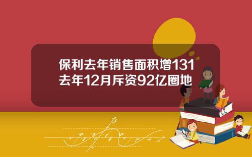保利去年销售面积增131去年12月斥资92亿圈地