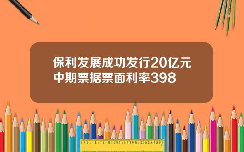 保利发展成功发行20亿元中期票据票面利率398