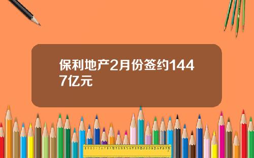 保利地产2月份签约1447亿元