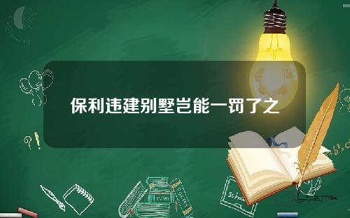 保利违建别墅岂能一罚了之