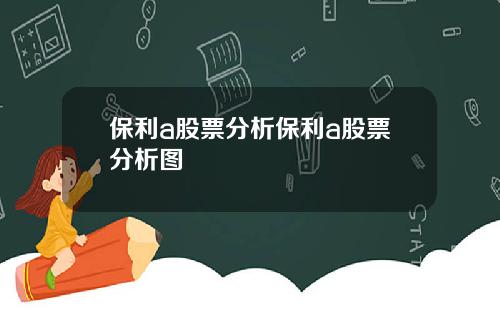 保利a股票分析保利a股票分析图