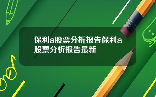 保利a股票分析报告保利a股票分析报告最新