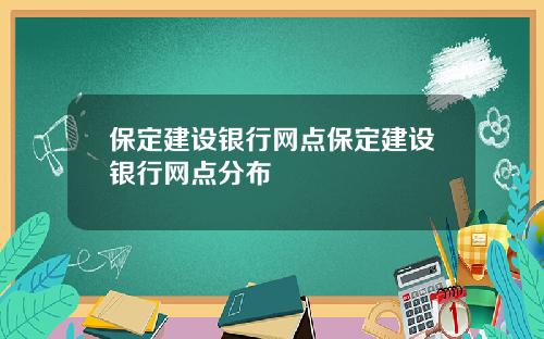 保定建设银行网点保定建设银行网点分布